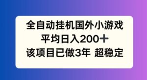 全自动挂机国外小游戏,平均日入200+,此项目已经做了3年 稳定持久【揭秘】-中创网_分享创业项目_助您在家赚钱