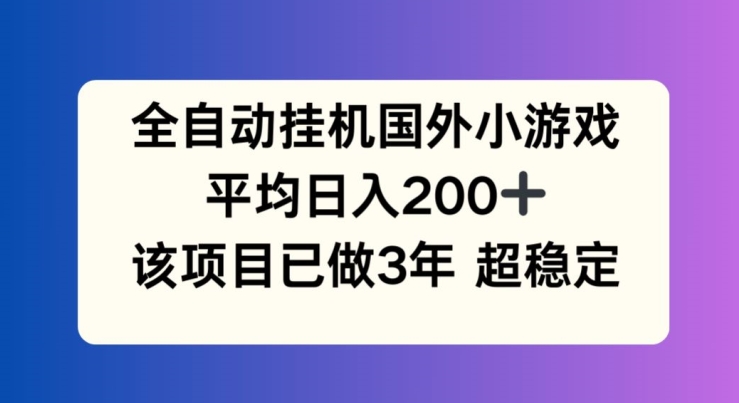 全自动挂机国外小游戏，平均日入200+，此项目已经做了3年 稳定持久【揭秘】-中创网_分享创业项目_助您在家赚钱