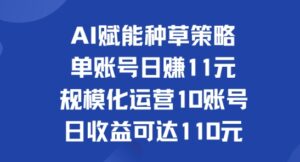 AI赋能种草策略:单账号日赚11元(覆盖抖音、快手、视频号),规模化运营10账号日收益可达110元-中创网_分享创业项目_助您在家赚钱