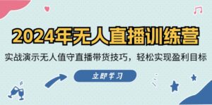 2024年无人直播训练营:实战演示无人值守直播带货技巧,轻松实现盈利目标-中创网_分享创业项目_助您在家赚钱