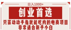 （11488期）只要动动手就可吃肉的电商项目，日入1000 ，自主创业优选，特别适合新手入门-中创网_分享创业项目_助您在家赚钱