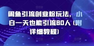 闲鱼引流创业粉玩法，小白一天也能引流80人(附详细教程)-中创网_分享创业项目_助您在家赚钱