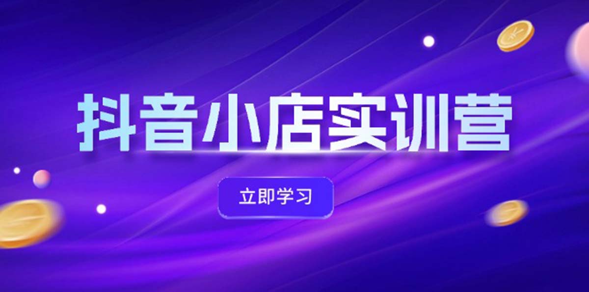 抖音小店最新实训营，提升体验分、商品卡 引流，投流增效，联盟引流秘籍-中创网_分享创业项目_助您在家赚钱