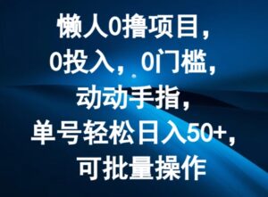 懒人0撸项目,0投入,0门槛,动动手指,单号轻松日入50+,可批量操作-中创网_分享创业项目_助您在家赚钱