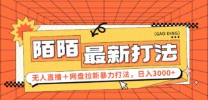 (12148期)日入3000+,陌陌最新无人直播+网盘拉新打法,落地教程-中创网_分享创业项目_助您在家赚钱
