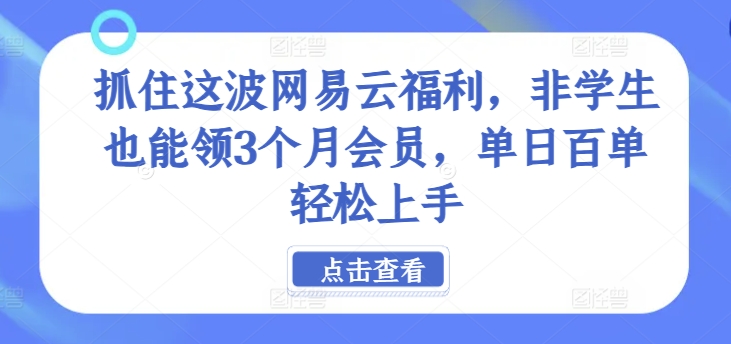 抓住这波网易云福利，非学生也能领3个月会员，单日百单轻松上手-中创网_分享创业项目_助您在家赚钱