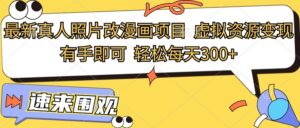 最新真人照片改漫画项目,虚拟资源变现,有手即可,轻松每天300+-中创网_分享创业项目_助您在家赚钱