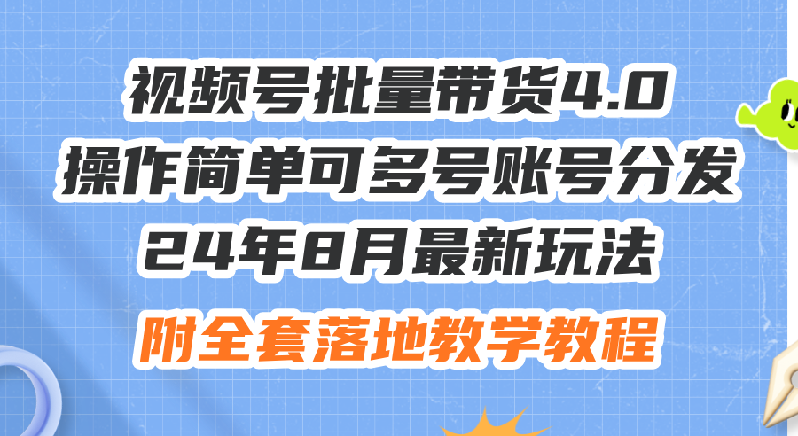 （12093期）24年8月最新玩法视频号批量带货4.0，操作简单可多号账号分发，附全套落…-中创网_分享创业项目_助您在家赚钱