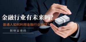 (11499期)某付费文章:金融业有未来吗?平常人如何运用金融业发家致富?(附财富密码)-中创网_分享创业项目_助您在家赚钱