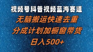 视频号科普视频蓝海赛道,无脑搬运快速去重,分成计划加橱窗带货,日入500+-中创网_分享创业项目_助您在家赚钱