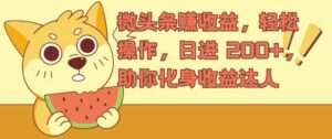 微头条赚收益,轻松操作,日进 200+,助你化身收益达人-中创网_分享创业项目_助您在家赚钱