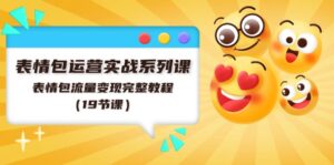 表情图经营实战演练系列产品课,表情图数据流量变现详细实例教程(19堂课)-中创网_分享创业项目_助您在家赚钱