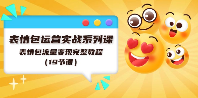 图片[1]-表情图经营实战演练系列产品课，表情图数据流量变现详细实例教程（19堂课）