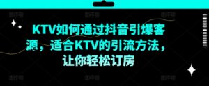 KTV抖音短视频营销,KTV如何通过抖音引爆客源,适合KTV的引流方法,让你轻松订房-中创网_分享创业项目_助您在家赚钱