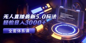（12204期）无人直播最新5.0玩法，轻松日入3000+-中创网_分享创业项目_助您在家赚钱