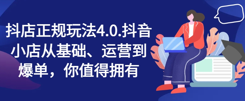 抖音小店靠谱游戏玩法4.0，抖店从产品、经营到打造爆款，可遇不可求-中创网_分享创业项目_助您在家赚钱
