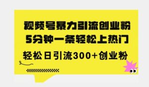 全新升级微信视频号暴力行为引流方法自主创业粉,三分钟一条简易抖音上热门,日引300 自主创业粉-中创网_分享创业项目_助您在家赚钱
