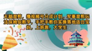 没脑子剪辑,撸视频号分为方案,国防剪辑游戏玩法家庭保姆级课堂教学,教你如何实际操作落地式-中创网_分享创业项目_助您在家赚钱