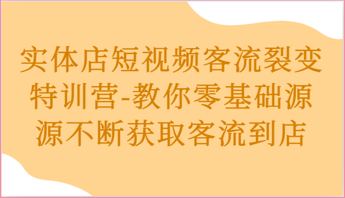 实体店短视频客流裂变特训营-教你零基础源源不断获取客流到店-中创网_分享创业项目_助您在家赚钱