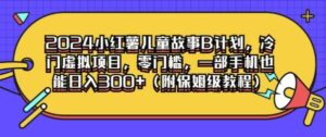 2024小红薯儿童故事B计划,冷门虚拟项目,零门槛,一部手机也能日入3张(附保姆级教程)-中创网_分享创业项目_助您在家赚钱