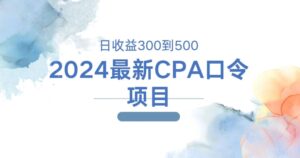 2024最新CPA口令项目，日收益三百到五百-中创网_分享创业项目_助您在家赚钱