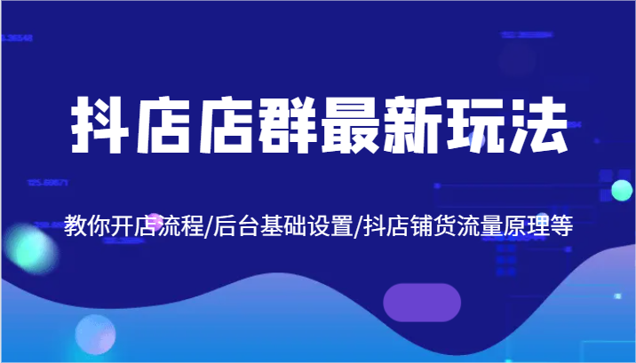 抖店店群最新玩法，教你开店流程/后台基础设置/抖店铺货流量原理等-中创网_分享创业项目_助您在家赚钱