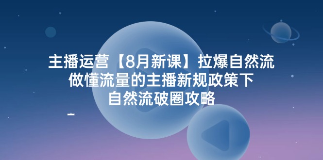 （12094期）主播运营【8月新课】拉爆自然流，做懂流量的主播新规政策下，自然流破…-中创网_分享创业项目_助您在家赚钱