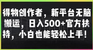 得物创作者,新平台无脑搬运,日入500+官方扶持,小白也能轻松上手-中创网_分享创业项目_助您在家赚钱