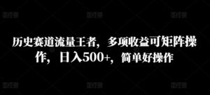 历史赛道流量王者，多项收益可矩阵操作，日入500+，简单好操作-中创网_分享创业项目_助您在家赚钱