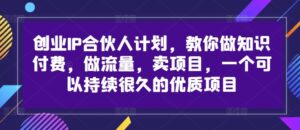 创业IP合伙人计划,教你做知识付费,做流量,卖项目,一个可以持续很久的优质项目-中创网_分享创业项目_助您在家赚钱