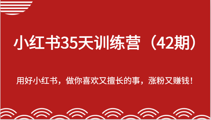 小红书35天训练营（42期）-用好小红书，做你喜欢又擅长的事，涨粉又赚钱！-中创网_分享创业项目_助您在家赚钱