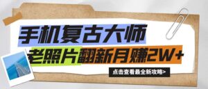 手机秒变复古大师！老照片翻新热潮来袭，小白也能月赚2W+的秘籍-中创网_分享创业项目_助您在家赚钱