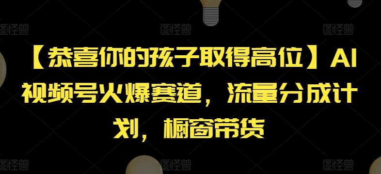 【恭喜你的孩子取得高位】AI视频号火爆赛道，流量分成计划，橱窗带货【揭秘】-中创网_分享创业项目_助您在家赚钱