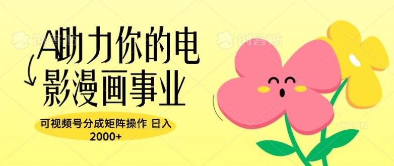 A助力你的电影漫画事业，可视频号分成矩阵操作，日入2张-中创网_分享创业项目_助您在家赚钱