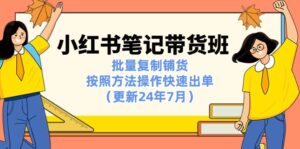 (11529期)小红书笔记-带货班:批量复制铺货,按照方法操作快速出单(更新24年7月)-中创网_分享创业项目_助您在家赚钱