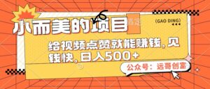 （12389期）小而美的项目，给视频点赞也能赚钱，见钱快，日入500+-中创网_分享创业项目_助您在家赚钱