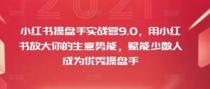 小红书操盘手实战营9.0，用小红书放大你的生意势能，赋能少数人成为优秀操盘手-中创网_分享创业项目_助您在家赚钱