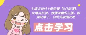 主播运营线上陪跑课【8月新课】,拉爆自然流,做懂流量的主播,新规政策下,自然流破圈攻略-中创网_分享创业项目_助您在家赚钱