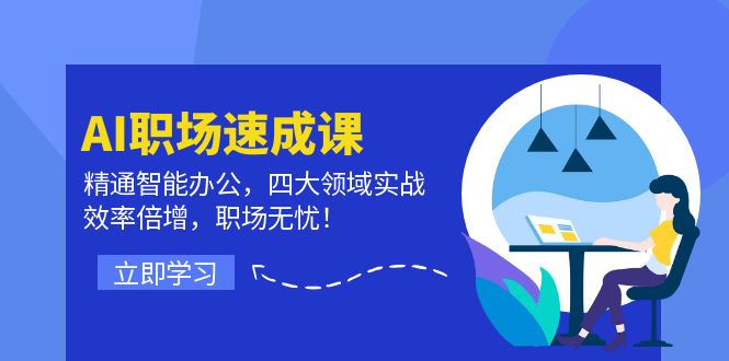 AI职场速成课：精通智能办公，四大领域实战，效率倍增，职场无忧！-中创网_分享创业项目_助您在家赚钱
