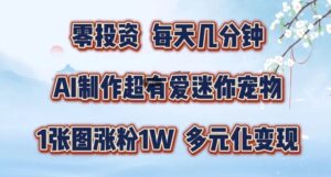 AI制作超有爱迷你宠物玩法，1张图涨粉1W，多元化变现，手把手交给你【揭秘】-中创网_分享创业项目_助您在家赚钱