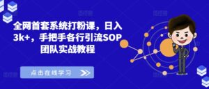 全网首套系统打粉课,日入3k+,手把手各行引流SOP团队实战教程-中创网_分享创业项目_助您在家赚钱