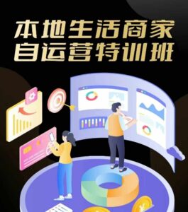 本地生活商家自运营特训班,前沿本地生活玩法,实体商家自运营必学,团购+客资实操全链路-中创网_分享创业项目_助您在家赚钱