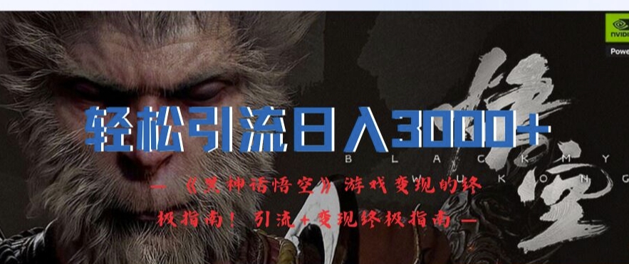 轻松引流日入3k，《黑神话悟空》游戏变现的终极指南!引流+变现终极指南-中创网_分享创业项目_助您在家赚钱