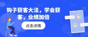 钩子获客大法,学会获客,业绩加倍-中创网_分享创业项目_助您在家赚钱