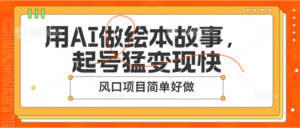 用AI做绘本故事,起号猛变现快,风口项目简单好做-中创网_分享创业项目_助您在家赚钱