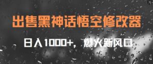 出售黑神话悟空修改器，日入1k+，爆火新风口-中创网_分享创业项目_助您在家赚钱