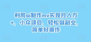 利用ai制作mv实现月入万+，小众项目，轻松做副业，简单好操作【揭秘】-中创网_分享创业项目_助您在家赚钱