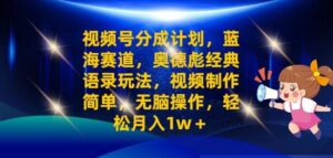 视频号分成计划之奥德彪经典语录玩法,视频制作简单,无脑操作,轻松月入1w-中创网_分享创业项目_助您在家赚钱