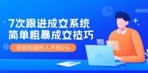 (11964期)7次 跟进 成交系统:简单粗暴成交技巧,目前知道的人不到1%-中创网_分享创业项目_助您在家赚钱