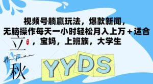 视频号躺赢玩法,爆款新闻,无脑操作每天一小时轻松月入上万+适合,宝妈,上班族,大学生-中创网_分享创业项目_助您在家赚钱
